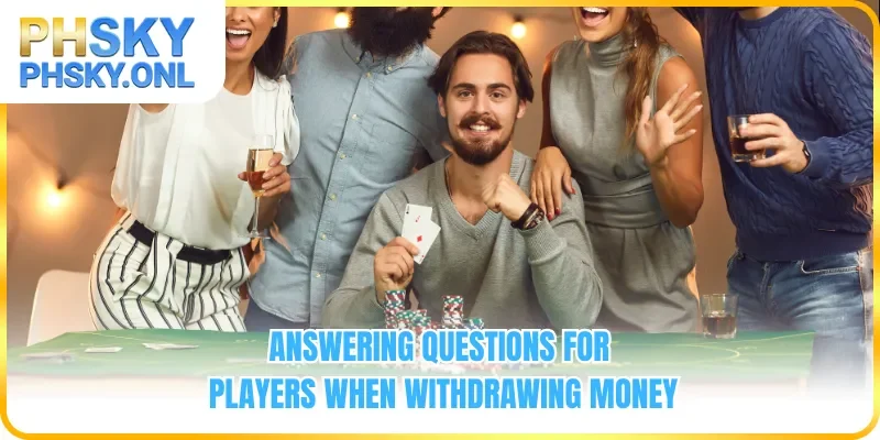 Answering questions for players when withdrawing money