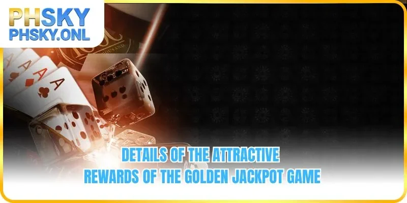 Details of the attractive rewards of the Golden Jackpot game