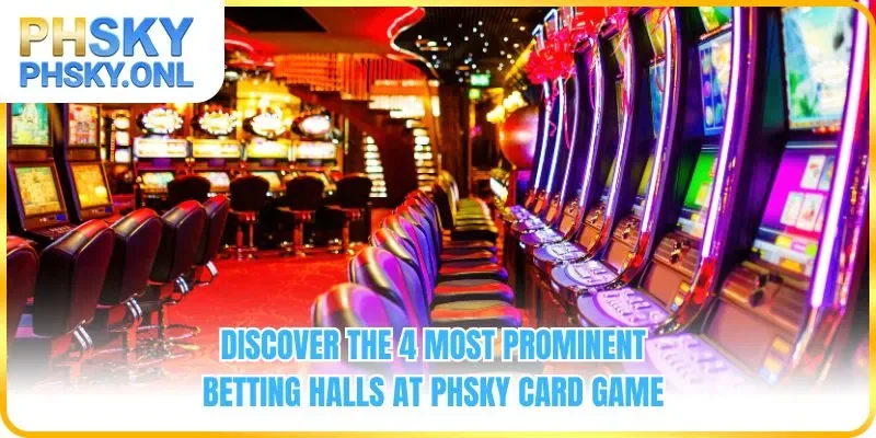 Discover the 4 most prominent betting halls at PHSKY Card Game 