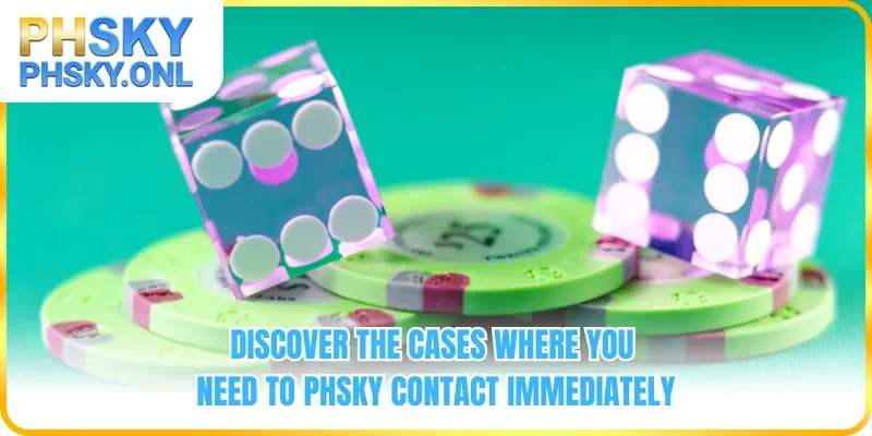 Discover the cases where you need to PHSKY contact immediately