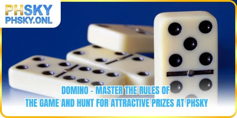 Domino - Master The Rules Of The Game And Hunt For Attractive Prizes At PHSKY