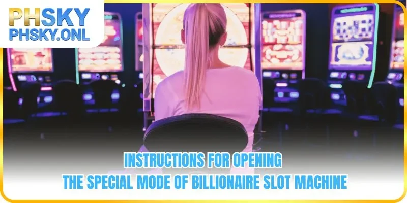 Instructions for opening the special mode of Billionaire Slot Machine