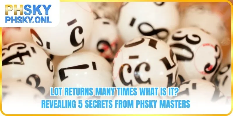 Lot Returns Many Times What Is It? Revealing 5 Secrets From PHSKY Masters