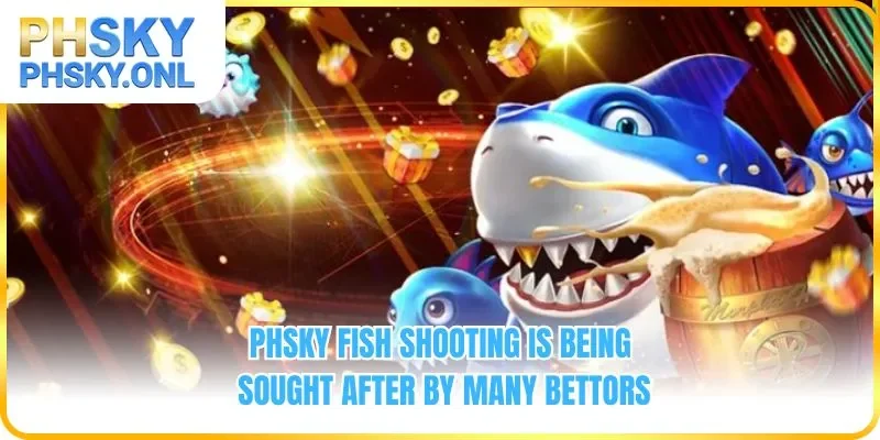 PHSKY Fish Shooting is being sought after by many bettors