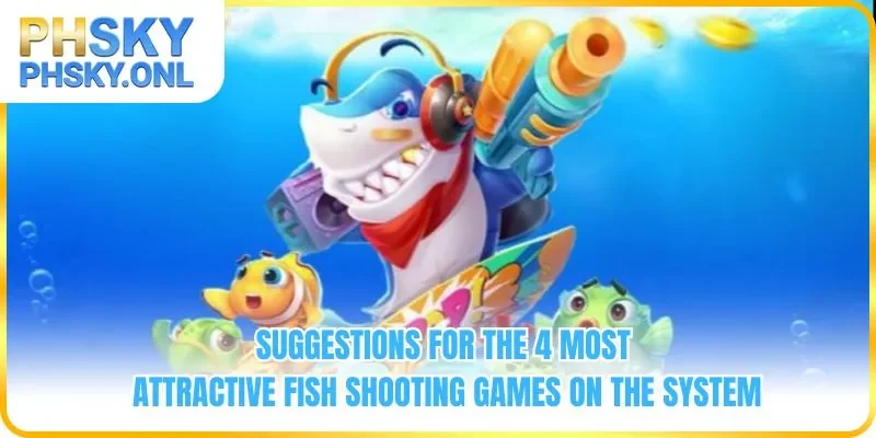 Suggestions for the 4 most attractive fish shooting games on the system