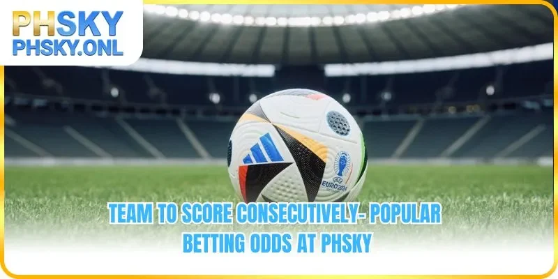 Team To Score Consecutively - Popular Betting Odds At PHSKY