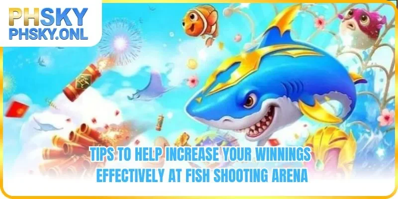 Tips to help increase your winnings effectively at Fish Shooting Arena