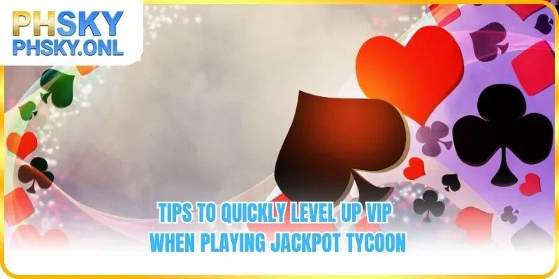 Tips to quickly level up VIP when playing Jackpot Tycoon